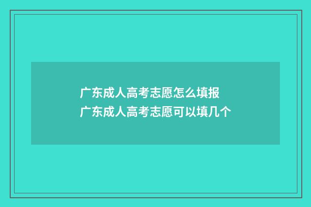 广东成人高考志愿怎么填报 广东成人高考志愿可以填几个