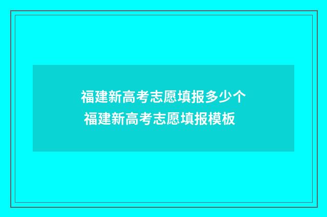 福建新高考志愿填报多少个 福建新高考志愿填报模板