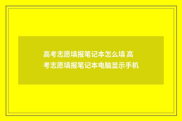 高考志愿填报笔记本怎么填 高考志愿填报笔记本电脑显示手机
