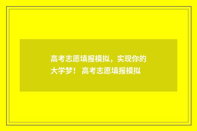 高考志愿填报模拟，实现你的大学梦！ 高考志愿填报模拟