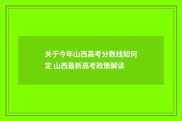 关于今年山西高考分数线如何定 山西最新高考政策解读