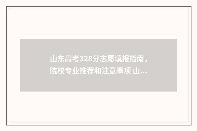 山东高考328分志愿填报指南,院校专业推荐和注意事项 山东高考383分