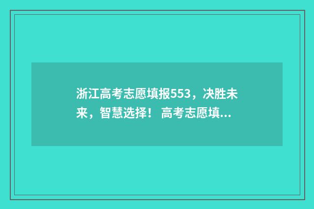 浙江高考志愿填报553,决胜未来,智慧选择! 高考志愿填报专家