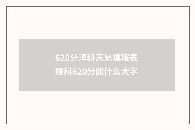 620分理科志愿填报表 理科620分能什么大学