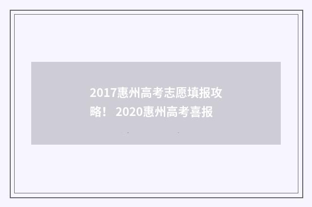 2017惠州高考志愿填报攻略！ 2020惠州高考喜报