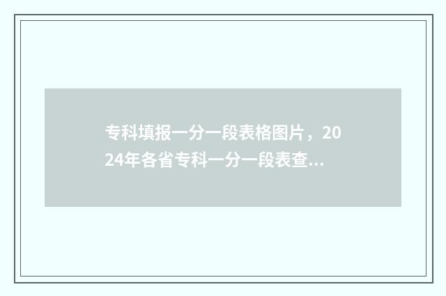 专科填报一分一段表格图片，2024年各省专科一分一段表查询 专科一分一档是什么意思