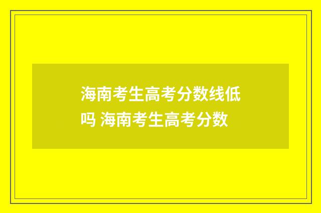 海南考生高考分数线低吗 海南考生高考分数