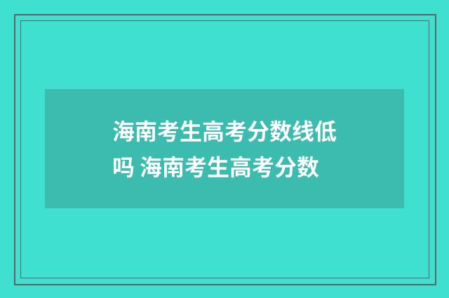 海南考生高考分数线低吗 海南考生高考分数