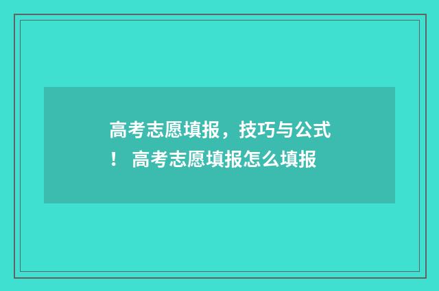 高考志愿填报，技巧与公式！ 高考志愿填报怎么填报