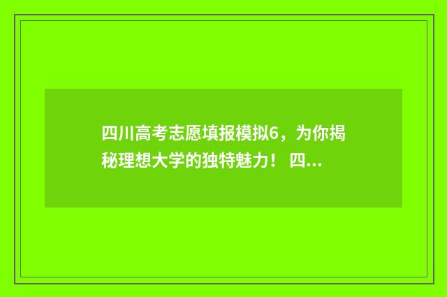 四川高考志愿填报模拟6，为你揭秘理想大学的独特魅力！ 四川高考志愿填报规则
