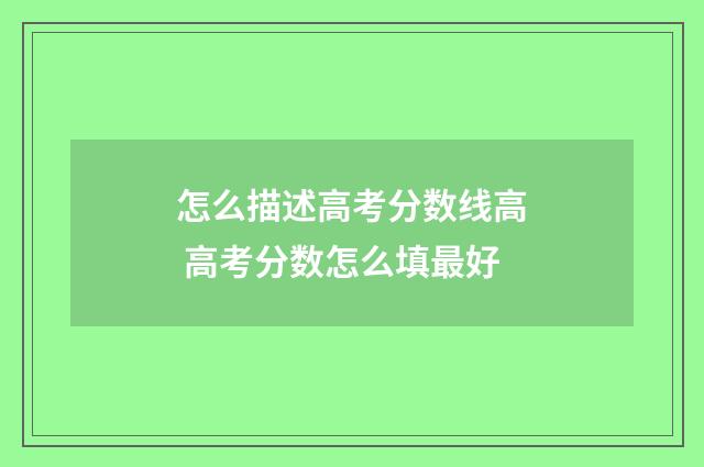 怎么描述高考分数线高 高考分数怎么填最好