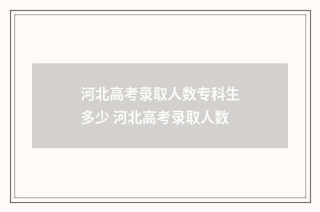 河北高考录取人数专科生多少 河北高考录取人数