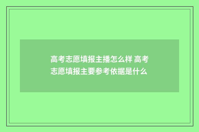 高考志愿填报主播怎么样 高考志愿填报主要参考依据是什么