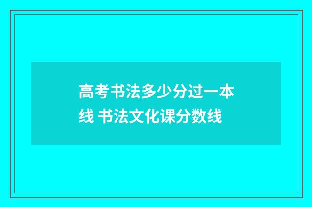 高考书法多少分过一本线 书法文化课分数线