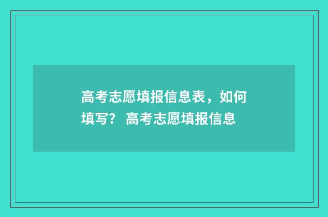 高考志愿填报信息表，如何填写？ 高考志愿填报信息