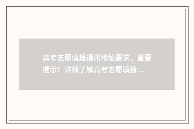 高考志愿填报通讯地址要求,重要提示!详细了解高考志愿填报通讯地址的规定 高考志愿填报通讯地址填什么