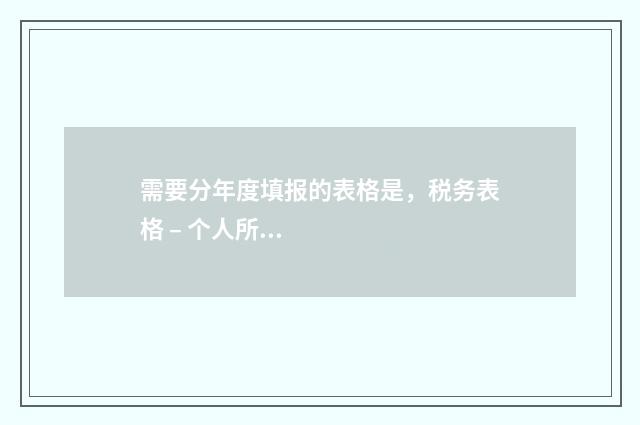 需要分年度填报的表格是,税务表格 – 个人所得税 年度信息填报