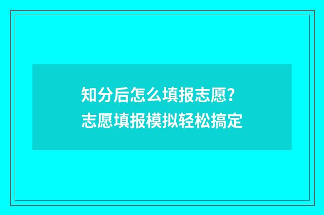 知分后怎么填报志愿？志愿填报模拟轻松搞定