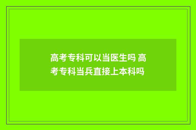 高考专科可以当医生吗 高考专科当兵直接上本科吗
