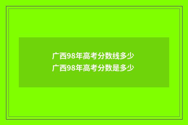 广西98年高考分数线多少 广西98年高考分数是多少