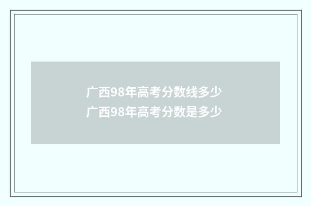 广西98年高考分数线多少 广西98年高考分数是多少