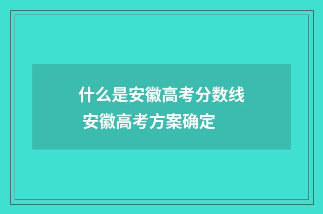 什么是安徽高考分数线 安徽高考方案确定
