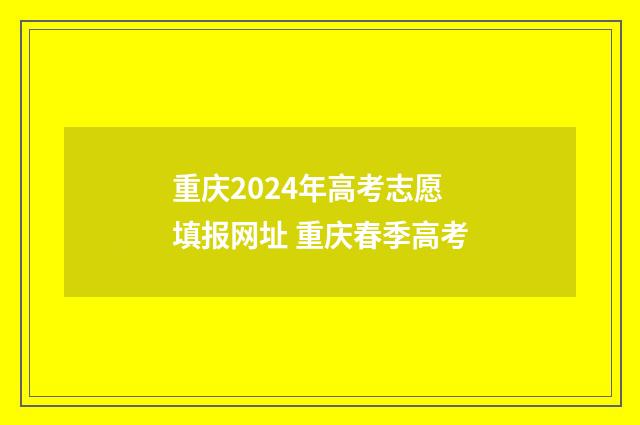 重庆2024年高考志愿填报网址 重庆春季高考