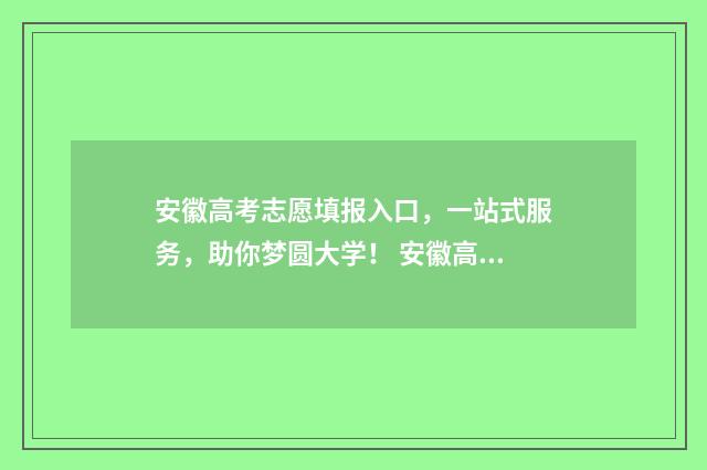 安徽高考志愿填报入口，一站式服务，助你梦圆大学！ 安徽高考志愿填报入口网址
