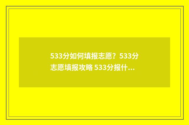533分如何填报志愿?533分志愿填报攻略 533分报什么学校
