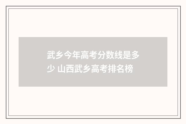 武乡今年高考分数线是多少 山西武乡高考排名榜