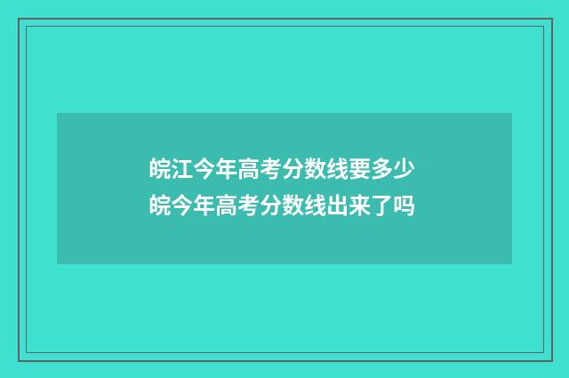 皖江今年高考分数线要多少 皖今年高考分数线出来了吗