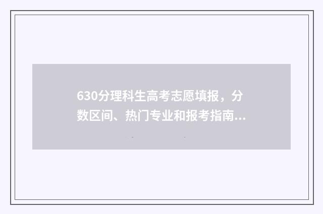 630分理科生高考志愿填报，分数区间、热门专业和报考指南 理科630分左右的大学