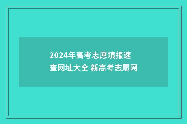 2024年高考志愿填报速查网址大全 新高考志愿网