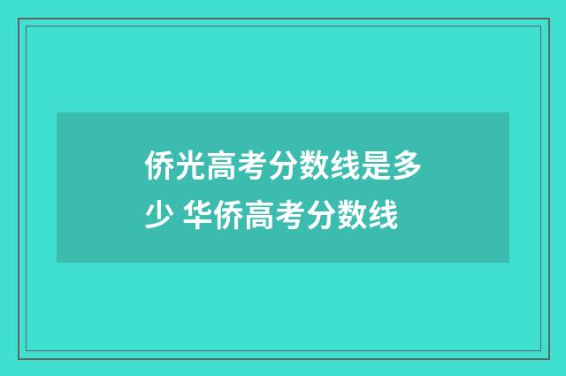 侨光高考分数线是多少 华侨高考分数线