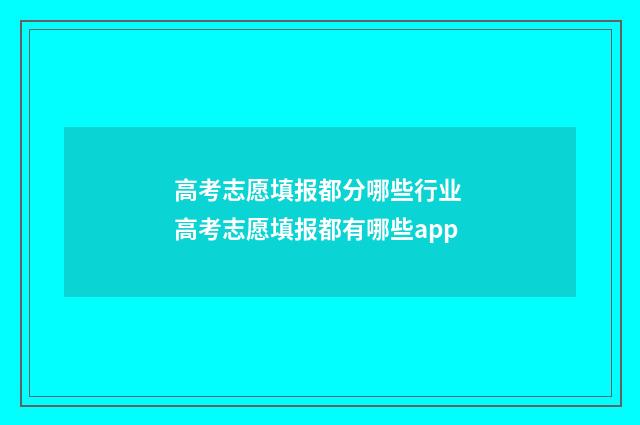高考志愿填报都分哪些行业 高考志愿填报都有哪些app