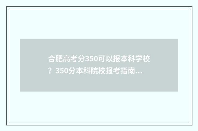 合肥高考分350可以报本科学校？350分本科院校报考指南 2021年高考分数534分能上合肥哪些学校?