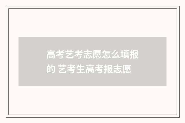 高考艺考志愿怎么填报的 艺考生高考报志愿