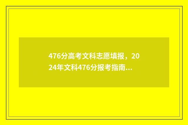 476分高考文科志愿填报，2024年文科476分报考指南 高考467分文科能上什么大学2020年