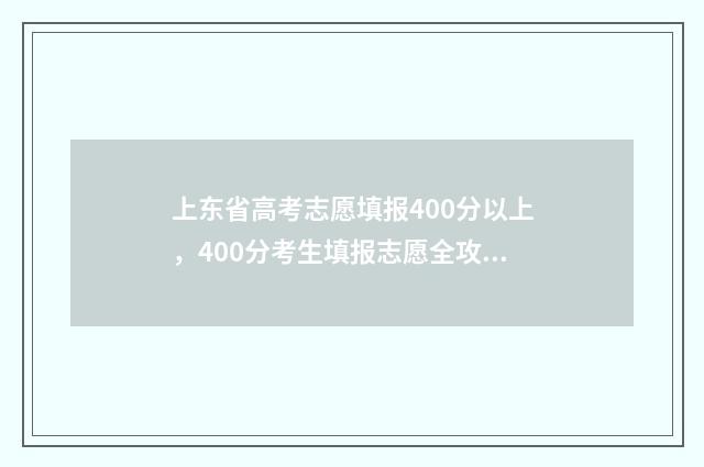 上东省高考志愿填报400分以上，400分考生填报志愿全攻略 上东省高考志愿填报时间