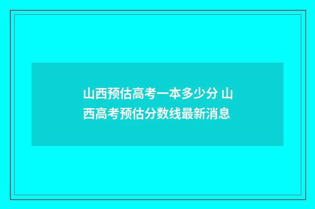 山西预估高考一本多少分 山西高考预估分数线最新消息