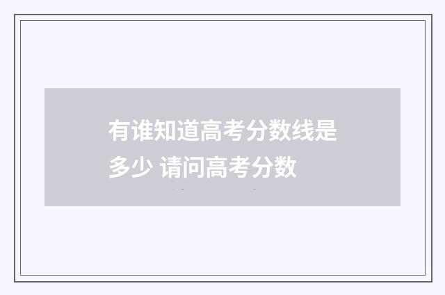 有谁知道高考分数线是多少 请问高考分数