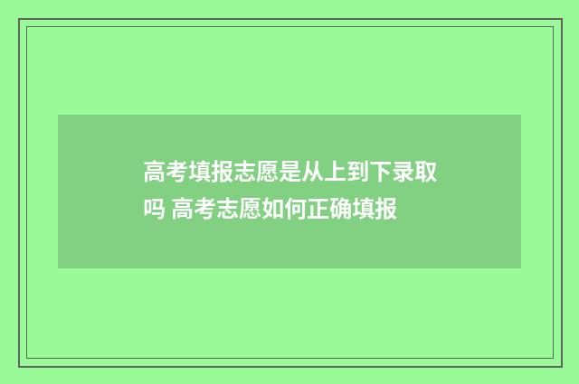 高考填报志愿是从上到下录取吗 高考志愿如何正确填报