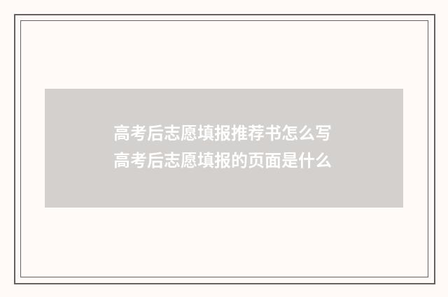 高考后志愿填报推荐书怎么写 高考后志愿填报的页面是什么