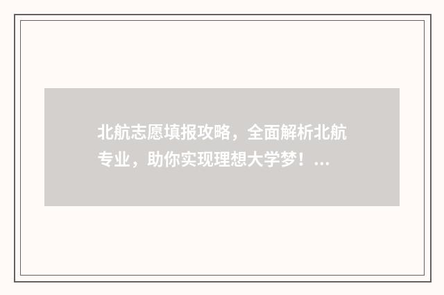 北航志愿填报攻略,全面解析北航专业,助你实现理想大学梦! 北航志愿时长有要求吗