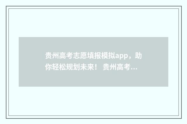 贵州高考志愿填报模拟app,助你轻松规划未来! 贵州高考志愿填报流程