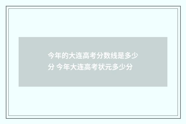 今年的大连高考分数线是多少分 今年大连高考状元多少分