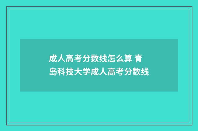 成人高考分数线怎么算 青岛科技大学成人高考分数线