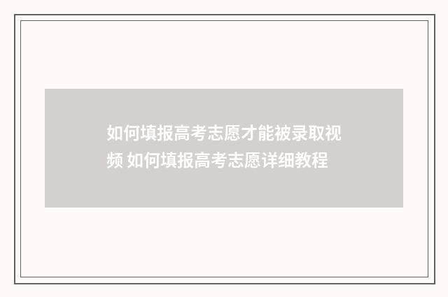 如何填报高考志愿才能被录取视频 如何填报高考志愿详细教程