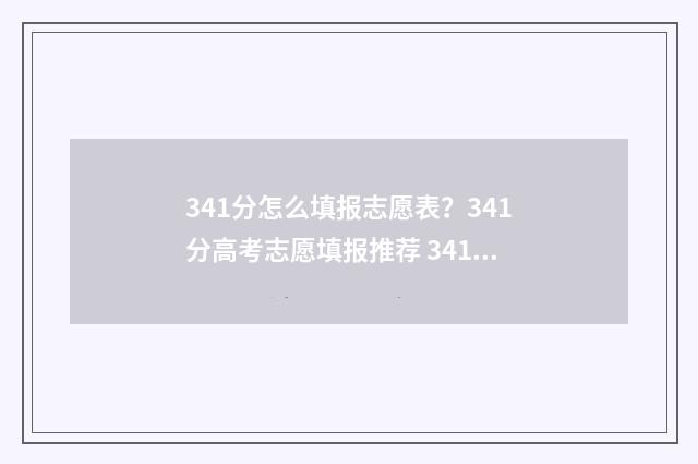341分怎么填报志愿表？341分高考志愿填报推荐 341分可以报哪些学校