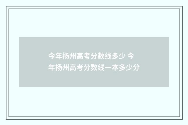 今年扬州高考分数线多少 今年扬州高考分数线一本多少分